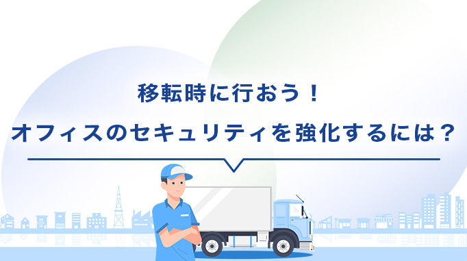 移転時に行おう！ オフィスのセキュリティを強化するには？