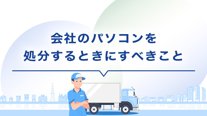 会社のパソコンを処分するときにすべきこと