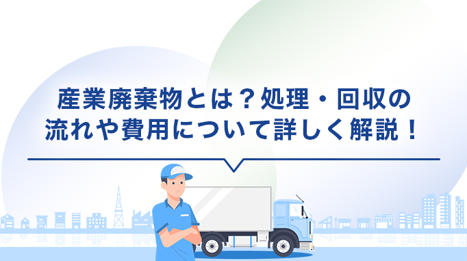 産業廃棄物とは？処理・回収の流れや費用について詳しく解説！