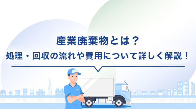 産業廃棄物とは？処理・回収の流れや費用について詳しく解説！