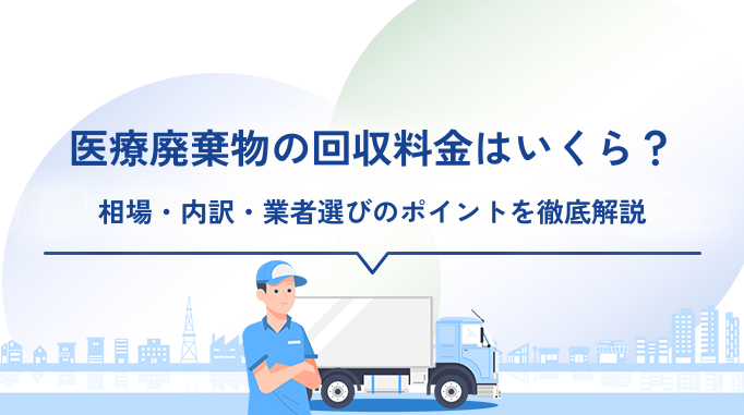 医療廃棄物の回収料金はいくら？相場・内訳・業者選びのポイントを徹底解説