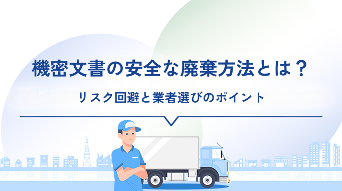 機密文書の安全な廃棄方法とは?リスク回避と業者選びのポイント