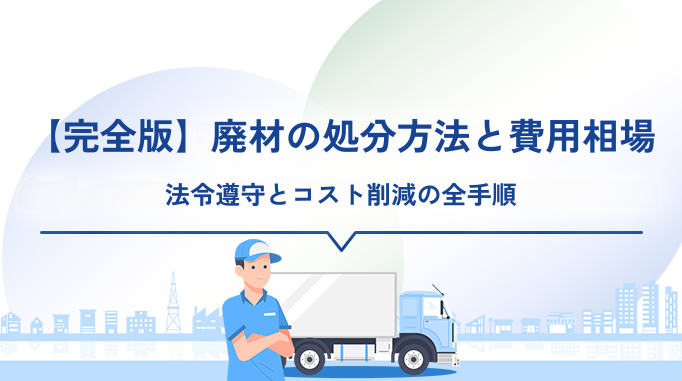 【完全版】廃材の処分方法と費用相場｜法令遵守とコスト削減の全手順